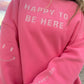 Happy To Be Here Sweatshirt